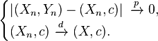 \begin{cases}
    \left| (X_n, Y_n) - (X_n,c) \right|\ \xrightarrow{p}\ 0, \\
    (X_n,c)\ \xrightarrow{d}\ (X,c).
  \end{cases}