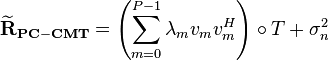 \mathbf{\widetilde{R}_{PC-CMT}}=\left(\sum_{m=0}^{P-1} \lambda_m v_m v^H_m \right) \circ T + \sigma^2_n