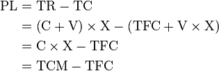 \begin{align}
\text{PL} &= \text{TR} - \text{TC}\\
          &= \left(\text{C}+\text{V}\right)\times \text{X}
           - \left(\text{TFC} + \text{V} \times \text{X}\right)\\          
          &= \text{C} \times \text{X} - \text{TFC}\\
          &= \text{TCM} - \text{TFC}
\end{align}