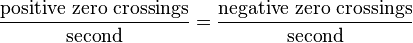 \frac{\mathrm{positive\ zero\ crossings}}{\mathrm{second}} = \frac{\mathrm{negative \ zero\ crossings}}{\mathrm{second}}