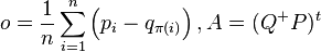 o = \frac{1}{n}\sum_{i=1}^n \left (p_i - q_{\pi(i)} \right ),
      A = (Q^+ P)^t