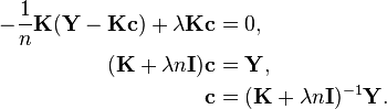 \begin{align}
-\frac{1}{n} \mathbf{K} (\mathbf{Y} - \mathbf{K} \mathbf{c}) + \lambda \mathbf{K} \mathbf{c} & = 0, \\
(\mathbf{K} + \lambda n \mathbf{I}) \mathbf{c} & = \mathbf{Y}, \\
\mathbf{c} & = (\mathbf{K} + \lambda n \mathbf{I})^{-1} \mathbf{Y}.
\end{align}