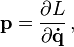 \mathbf{p} = \frac{\partial L}{\partial \mathbf{\dot{q}}} \,,