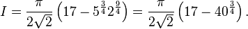 I = \frac{\pi}{2\sqrt{2}} \left(17 - 5^{\frac{3}{4}} 2^{\frac{9}{4}} \right) = \frac{\pi}{2\sqrt{2}} \left(17 - 40^{\frac{3}{4}} \right).