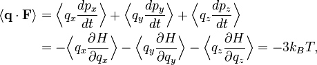 
\begin{align}
\langle \mathbf{q} \cdot \mathbf{F} \rangle &= \Bigl\langle q_{x} \frac{dp_{x}}{dt} \Bigr\rangle +
\Bigl\langle q_{y} \frac{dp_{y}}{dt} \Bigr\rangle +
\Bigl\langle q_{z} \frac{dp_{z}}{dt} \Bigr\rangle\\
&=-\Bigl\langle q_{x} \frac{\partial H}{\partial q_x} \Bigr\rangle -
\Bigl\langle q_{y} \frac{\partial H}{\partial q_y} \Bigr\rangle -
\Bigl\langle q_{z} \frac{\partial H}{\partial q_z} \Bigr\rangle = -3k_{B} T,
\end{align}
