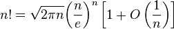 n!={\sqrt {2\pi n}}{\left({\frac {n}{e}}\right)}^{n}\left[1+O\left({\frac {1}{n}}\right)\right]