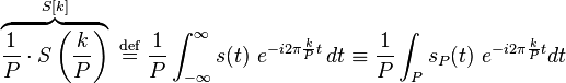 \overbrace{\frac{1}{P}\cdot S\left(\frac{k}{P}\right)}^{S[k]}\ \stackrel{\text{def}}{=}\ \frac{1}{P} \int_{-\infty}^{\infty} s(t)\ e^{-i 2\pi \frac{k}{P} t}\,dt \equiv \frac{1}{P} \int_P s_P(t)\ e^{-i 2\pi \frac{k}{P} t} dt\,