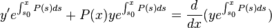 y'e^{\int _{s_{0}}^{x}P(s)ds}+P(x)ye^{\int _{s_{0}}^{x}P(s)ds}={\frac {d}{dx}}(ye^{\int _{s_{0}}^{x}P(s)ds})