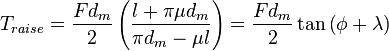 T_{raise} = \frac{F d_m}{2} \left( \frac{l + \pi \mu d_m}{\pi d_m - \mu l} \right) = \frac{F d_m}{2} \tan{\left(\phi + \lambda\right)}