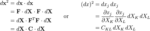 \begin{align}
d\mathbf{x}^2&=d\mathbf x \cdot d\mathbf x \\
&= \mathbf F \cdot d\mathbf X \cdot \mathbf F \cdot d\mathbf X \\
&= d\mathbf X \cdot \mathbf F^T\mathbf F \cdot d\mathbf X \\
&= d\mathbf X\cdot\mathbf C\cdot d\mathbf X
\end{align}
\qquad \text{or} \qquad
\begin{align}
(dx)^2&=dx_j\,dx_j \\
&= \frac{\partial x_j}{\partial X_K}\frac{\partial x_j}{\partial X_L}\,dX_K\,dX_L \\
&= C_{KL}\,dX_K\,dX_L \\
\end{align}\,\!