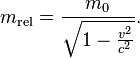 m_{\mathrm{rel}} = \frac{m_0}{\sqrt{1-\frac{v^2}{c^2}}} .