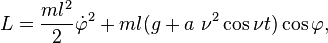 
L =  \frac{m l^2 }{2} \dot \varphi^2 + ml( g  + a~\nu^2\cos\nu t) \cos \varphi,
