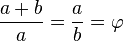  \frac{a+b}{a} = \frac{a}{b} = \varphi