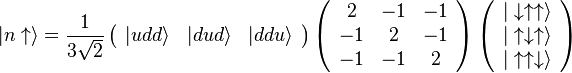 \vert n\uparrow \rangle = \frac 1{3\sqrt 2}\left(\begin{array}{ccc} \vert udd\rangle & \vert dud\rangle & \vert ddu\rangle \end{array}\right) \left(\begin{array}{ccc} 2 & -1 & -1\\ -1 & 2 & -1\\ -1 & -1 & 2 \end{array}\right) \left(\begin{array}{c} \vert\downarrow\uparrow\uparrow\rangle\\ \vert\uparrow\downarrow\uparrow\rangle\\ \vert\uparrow\uparrow\downarrow\rangle \end{array}\right)