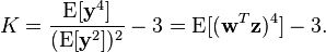 
K=\frac{\operatorname{E}[\mathbf{y}^4]}{(\operatorname{E}[\mathbf{y}^2])^2}-3=\operatorname{E}[(\mathbf{w}^T \mathbf{z})^4]-3. 
