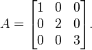  A=\begin{bmatrix} 1 & 0 & 0\\ 0&2& 0\\0&0&3\end{bmatrix}.