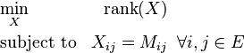 \begin{align}
& \underset{X}{\text{min}} & \text{rank} (X) \\
& \text{subject to} & X_{ij} = M_{ij} & \;\; \forall i,j \in E\\
\end{align}