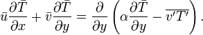 \bar {u} \frac{\partial \bar{T}}{\partial x} + \bar {v} \frac{\partial \bar{T}}{\partial y} = \frac{\partial}{\partial y} \left (\alpha \frac{\partial \bar{T}}{\partial y} - \overline{v'T'} \right).