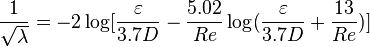 
\frac{1}{\sqrt{\lambda}} = -2 \log [\frac{\varepsilon}{3.7D} - \frac{5.02}{Re} \log(\frac{\varepsilon}{3.7D} + \frac{13}{Re})]
