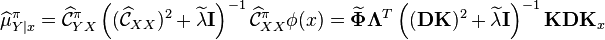  \widehat{\mu}_{Y \mid x}^\pi =   \widehat{\mathcal{C}}_{YX}^\pi \left( (\widehat{\mathcal{C}}_{XX})^2 + \widetilde{\lambda} \mathbf{I} \right)^{-1} \widehat{\mathcal{C}}_{XX}^\pi  \phi(x) = \widetilde{\boldsymbol{\Phi}} \boldsymbol{\Lambda}^T \left(  (\mathbf{D} \mathbf{K})^2 + \widetilde{\lambda} \mathbf{I} \right)^{-1} \mathbf{K} \mathbf{D} \mathbf{K}_x  