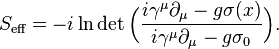 S_{\text{eff}}=-i\ln \det\Big(\frac{i\gamma^{\mu}{\partial}_{\mu}- g\sigma(x)}{i\gamma^{\mu}{\partial}_{\mu}-g\sigma_0}\Big).