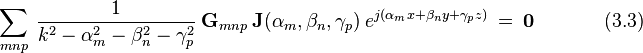  ~ \sum_{mnp} ~ \frac {1}{k^2-\alpha_m^2-\beta_n^2-\gamma_p^2} ~ \bold G_{mnp} ~ \bold J(\alpha_m,\beta_n,\gamma_p) ~ e^{j(\alpha_m x + \beta_n y + \gamma_p z)} ~ = ~ \bold 0  ~~~~~~~~~~~~~~~~(3.3)  