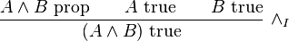 
\frac{A \wedge B\hbox{ prop} \qquad A\hbox{ true} \qquad B\hbox{ true}}{(A \wedge B)\hbox{ true}}\ \wedge_I
