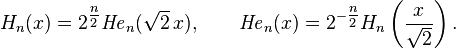 H_n(x)=2^{\tfrac{n}{2}}{\mathit{He}}_n(\sqrt{2} \,x), \qquad \mathit{He}_n(x)=2^{-\tfrac{n}{2}}H_n\left(\frac x{\sqrt{2}} \right).