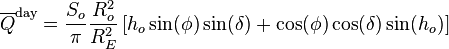  \overline{Q}^{\text{day}} =  \frac{S_o}{\pi}\frac{R_o^2}{R_E^2}\left[ h_o \sin(\phi) \sin(\delta) + \cos(\phi) \cos(\delta) \sin(h_o) \right]