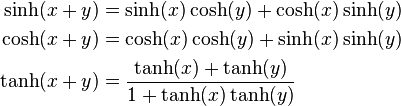 \begin{align}
  \sinh(x + y) &= \sinh (x) \cosh (y) + \cosh (x) \sinh (y) \\
  \cosh(x + y) &= \cosh (x) \cosh (y) + \sinh (x) \sinh (y) \\
  \tanh(x + y) &= \frac{\tanh (x) + \tanh (y)}{1 + \tanh (x) \tanh (y)}
\end{align}