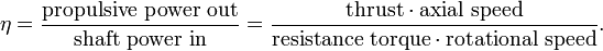 \eta = \frac{\hbox{propulsive power out}}{\hbox{shaft power in}} = \frac{\hbox{thrust}\cdot\hbox{axial speed}}{\hbox{resistance torque}\cdot\hbox{rotational speed}}.