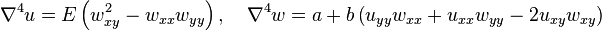 \displaystyle \nabla^4 u = E \left (w_{xy}^2-w_{xx}w_{yy} \right ), \quad \nabla^4 w = a+b \left (u_{yy}w_{xx}+u_{xx}w_{yy}-2u_{xy}w_{xy} \right)