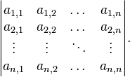 \begin{vmatrix}  a_{1,1} & a_{1,2} & \dots & a_{1,n} \\
a_{2,1} & a_{2,2} & \dots & a_{2,n} \\
\vdots & \vdots & \ddots & \vdots \\
a_{n,1} & a_{n,2} & \dots & a_{n,n} \end{vmatrix}.\,