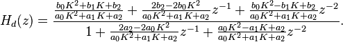 H_d(z)=\frac{\frac{b_0 K^2 + b_1 K + b_2}{a_0 K^2 + a_1 K + a_2} + \frac{2b_2 - 2b_0 K^2}{a_0 K^2 + a_1 K + a_2}z^{-1} + \frac{b_0 K^2 - b_1 K + b_2}{a_0 K^2 + a_1 K + a_2}z^{-2}}{1 + \frac{2a_2 - 2a_0 K^2}{a_0 K^2 + a_1 K + a_2}z^{-1} + \frac{a_0 K^2 - a_1 K + a_2}{a_0 K^2 + a_1 K + a_2}z^{-2}}. 