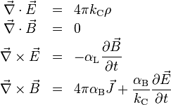 \begin{array}{ccl}
\vec \nabla \cdot \vec E & = & 4 \pi k_{\rm C} \rho \\
\vec \nabla \cdot \vec B & = & 0 \\
\vec \nabla \times \vec E & = & \displaystyle{- \alpha_{\rm L} \frac{\partial \vec B}{\partial t}} \\
\vec \nabla \times \vec B & = & \displaystyle{4 \pi \alpha_{\rm B} \vec J + \frac{\alpha_{\rm B}}{k_{\rm C}}\frac{\partial \vec E}{\partial t}}
\end{array}