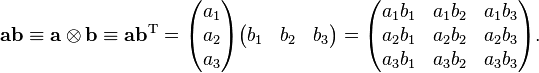 \mathbf{a b} \equiv \mathbf{a}\otimes\mathbf{b} \equiv \mathbf{a b}^\mathrm{T} = 
\begin{pmatrix}
 a_1 \\
 a_2 \\
 a_3
\end{pmatrix}\begin{pmatrix}
 b_1 & b_2 & b_3
\end{pmatrix} = \begin{pmatrix}
 a_1b_1 & a_1b_2 & a_1b_3 \\
 a_2b_1 & a_2b_2 & a_2b_3 \\
 a_3b_1 & a_3b_2 & a_3b_3
\end{pmatrix}.