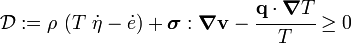 
   \mathcal{D} := \rho~(T~\dot{\eta}-\dot{e}) + \boldsymbol{\sigma}:\boldsymbol{\nabla}\mathbf{v}  
       - \cfrac{\mathbf{q}\cdot\boldsymbol{\nabla} T}{T} \ge 0
 