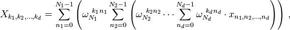 X_{k_1, k_2, \dots, k_d} = \sum_{n_1=0}^{N_1-1} \left(\omega_{N_1}^{~k_1 n_1} \sum_{n_2=0}^{N_2-1} \left( \omega_{N_2}^{~k_2 n_2} \cdots \sum_{n_d=0}^{N_d-1} \omega_{N_d}^{~k_d n_d}\cdot x_{n_1, n_2, \dots, n_d} \right) \right) \, , 