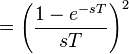 =  \left( \frac{1 - e^{-sT}}{sT} \right)^2 \ 