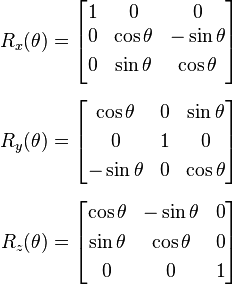 
\begin{alignat}{1}
R_x(\theta) &= \begin{bmatrix}
1 & 0 & 0 \\
0 & \cos \theta &  -\sin \theta \\[3pt]
0 & \sin \theta  &  \cos \theta \\[3pt]
\end{bmatrix} \\[6pt]
R_y(\theta) &= \begin{bmatrix}
\cos \theta & 0 & \sin \theta \\[3pt]
0 & 1 & 0 \\[3pt]
-\sin \theta & 0 & \cos \theta \\
\end{bmatrix} \\[6pt]
R_z(\theta) &= \begin{bmatrix}
\cos \theta &  -\sin \theta & 0 \\[3pt]
\sin \theta & \cos \theta & 0\\[3pt]
0 & 0 & 1\\
\end{bmatrix}
\end{alignat}
