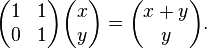 \begin{pmatrix}1 & 1\\0 & 1\end{pmatrix} \begin{pmatrix}x\\y\end{pmatrix}
= \begin{pmatrix}x+y\\y\end{pmatrix}.
