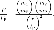  \frac{F}{F_\text{P}} = \frac{\left(\dfrac{m_1}{m_\text{P}}\right) \left(\dfrac{m_2}{m_\text{P}}\right)}{\left(\dfrac{r}{l_\text{P}}\right)^2}.