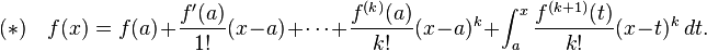  (*) \quad f(x) = f(a) + \frac{f'(a)}{1!}(x - a) + \cdots + \frac{f^{(k)}(a)}{k!}(x - a)^k + \int_a^x \frac{f^{(k+1)} (t)}{k!} (x - t)^k \, dt. 