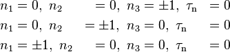 \begin{align}
n_1&=0,\,\,n_2&=0,\,\,n_3&=\pm1,\,\,\tau_\mathrm{n}&=0 \\
n_1&=0,\,\,n_2&=\pm1,\,\,n_3&=0,\,\,\tau_\mathrm{n}&=0 \\
n_1&=\pm1,\,\,n_2&=0,\,\,n_3&=0,\,\,\tau_\mathrm{n}&=0
\end{align}\,\!