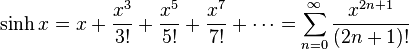 \sinh x = x + \frac {x^3} {3!} + \frac {x^5} {5!} + \frac {x^7} {7!} +\cdots = \sum_{n=0}^\infty \frac{x^{2n+1}}{(2n+1)!}