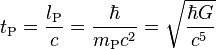 t_\text{P} = \frac{l_\text{P}}{c} = \frac{\hbar}{m_\text{P}c^2} = \sqrt{\frac{\hbar G}{c^5}} 