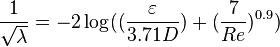 
\frac{1}{\sqrt{\lambda}} = -2 \log ((\frac{\varepsilon}{3.71D}) + (\frac{7}{Re})^{0.9})
