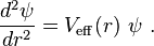 
{d^2 \psi \over dr^2}= V_{\rm eff}(r)~\psi~.