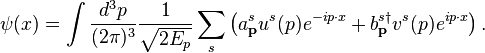 \psi(x) = \int \frac{d^{3}p}{(2\pi)^{3}} \frac{1}{\sqrt{2E_{p}}}\sum_{s} \left(
a^{s}_{\mathbf{p}}u^{s}(p)e^{-ip \cdot x}+b^{s \dagger}_{\mathbf{p}}v^{s}(p)e^{ip \cdot x}\right).\,