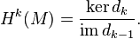 H^k(M)=\frac{\ker d_k}{\mathrm{im}\,d_{k-1}}.